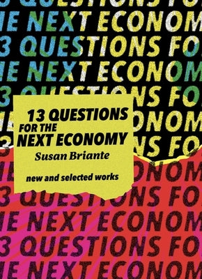 13 Questions for the Next Economy: New & Selected Works by Briante, Susan