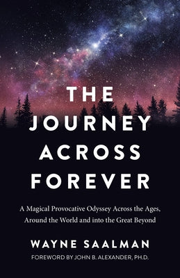 The Journey Across Forever: A Magical Provocative Odyssey Across the Ages, Around the World & Into the Great Beyond by Saalman, Wayne