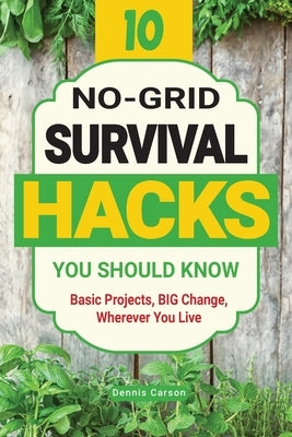 10 No-Grid Survival Hacks You Should Know: Basic Projects, BIG Change, Wherever You Live by Carson, Dennis