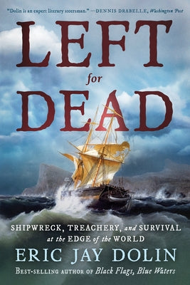 Left for Dead: Shipwreck, Treachery, and Survival at the Edge of the World by Dolin, Eric Jay