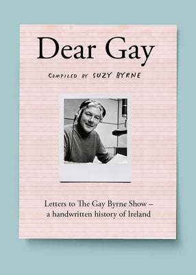 Dear Gay: Letters to the Gay Byrne Show - A Handwritten History of Ireland by Byrne, Suzy