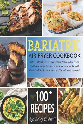 Bariatric Air Fryer Cookbook: 100+ Recipes for healthier fried favorites that are easy to make and delicious to eat that will help you eat well and by Caldwell, Bailey