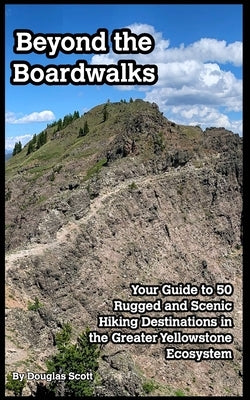 Beyond the Boardwalks: 50 Incredible Hikes in the Greater Yellowstone Ecosystem by Scott, Douglas