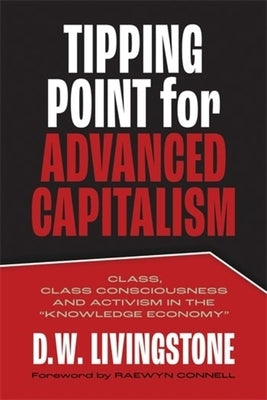 Tipping Point for Advanced Capitalism: Class, Class Consciousness and Activism in the "Knowledge Economy" by Livingstone