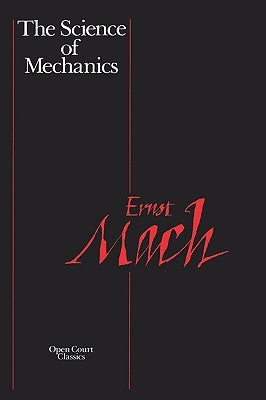 The Science of Mechanics: A Critical and Historical Account of Its Development by Mach, Ernst