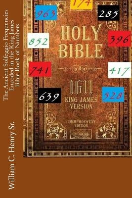 The Ancient Solfeggio Frequencies Encoded in the King James Bible Book of Numbers by Henry, William C., Sr.