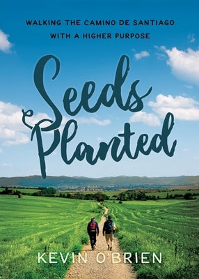 Seeds Planted: Walking the Camino de Santiago with a Higher Purpose by O'Brien, Kevin