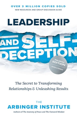 Leadership and Self-Deception, Fourth Edition: The Secret to Transforming Relationships and Unleashing Results by Arbinger Institute