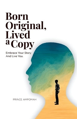 Born Original, Lived a Copy: Embrace Your Story and Live You by Ampomah, Prince