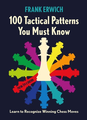 100 Tactical Patterns You Must Know: Learn to Recognize Key Chess Moves by Erwich, Frank