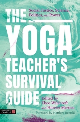 The Yoga Teacher's Survival Guide: Social Justice, Science, Politics, and Power by Remski, Matthew