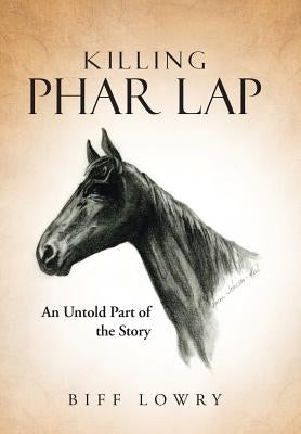 Killing Phar Lap: An Untold Part of the Story by Lowry, Biff