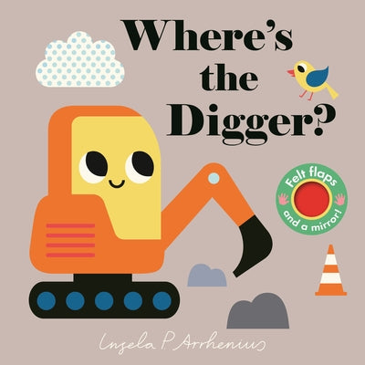 Where's the Digger?: (An Interactive, Sensory Lift-The-Flap Book with Felt Flaps and a Mirror for Babies & Toddlers. Construction Vehicles Include a B by Arrhenius, Ingela P.
