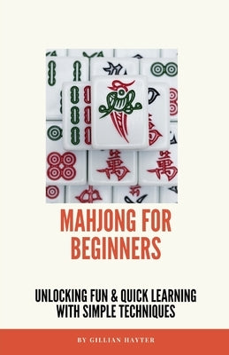 Mahjong for Beginners: Unlocking Fun and Quick Learning with Simple Techniques by Hayter, Gillian