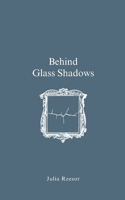 Behind Glass Shadows by Reesor, Julia