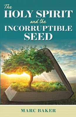 The Holy Spirit and the Incorruptible Seed by Baker, Marc