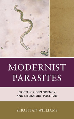 Modernist Parasites: Bioethics, Dependency, and Literature, Post-1900 by Williams, Sebastian