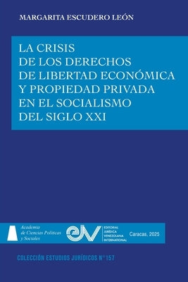 La Crisis de Los Derechos de Libertad Econ?mica Y Propiedad Privada En El Socialismo del Siglo XXI by Escudero Le?n, Margarita
