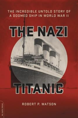 The Nazi Titanic: The Incredible Untold Story of a Doomed Ship in World War II by Watson, Robert P.