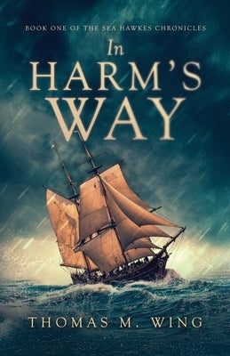 In Harm's Way: Book One of The Sea Hawkes Chronicles by Wing, Thomas M.