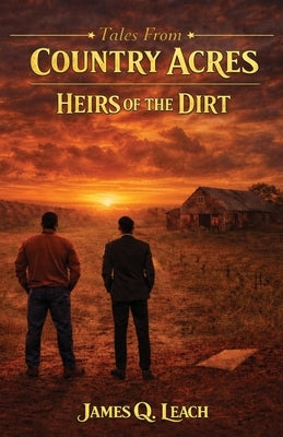Tales From Country Acres: Heirs of the Dirt by Leach, James Q.