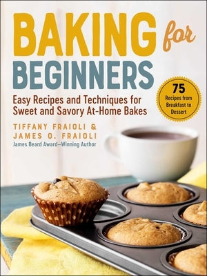 Baking for Beginners: Easy Recipes and Techniques for Sweet and Savory At-Home Bakes by Fraioli, James O.