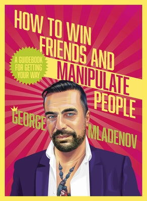 How to Win Friends and Manipulate People: A Guidebook for Getting Your Way by Mladenov, George