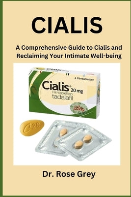 Cialis: A Comprehensive Guide to Cialis and Reclaiming Your Intimate Well-being by Grey, Rose