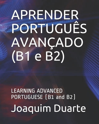 APRENDER PORTUGUÊS AVANÇADO (B1 e B2): LEARNING ADVANCED PORTUGUESE (B1 and B2) by Duarte, Joaquim Alberto