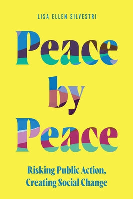 Peace by Peace: Risking Public Action, Creating Social Change by Silvestri, Lisa Ellen