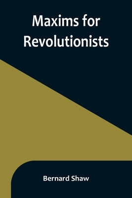 Maxims for Revolutionists by Shaw, Bernard