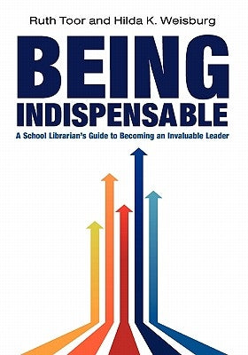 Being Indispensable: A School Librarian's Guide to Becoming an Invaluable Leader by Toor, Ruth