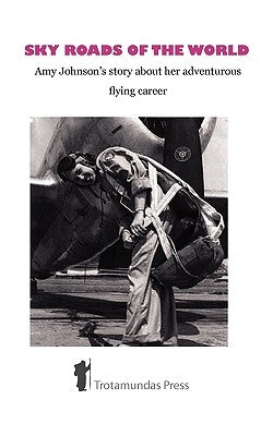 Sky Roads of the World: Amy Johnson's Story about Her Adventurous Flying Career by Johnson, Amy