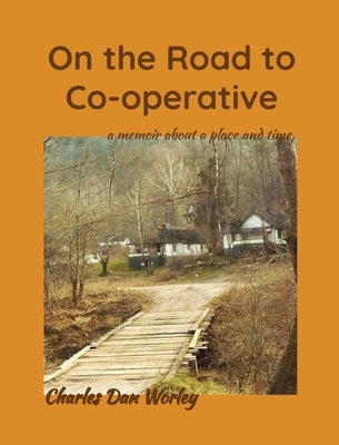 On the Road to Co-operative: a memoir about a place and time by Worley, Charles Dan