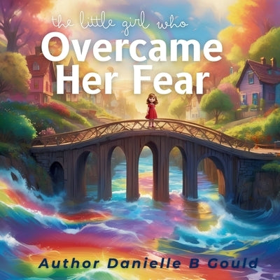 The Little Girl Who Overcame Her Fear by Gould, Danielle B.