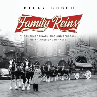 Family Reins: The Extraordinary Rise and Epic Fall of an American Dynasty by Busch, Billy