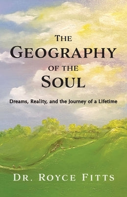 The Geography of the Soul: Dreams, Reality, and the Journey of a by Fitts, Royce