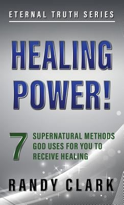 Healing Power!: 7 Supernatural Methods God Uses For You To Receive Healing by Clark, Randy