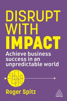 Disrupt with Impact: Achieve Business Success in an Unpredictable World by Spitz, Roger