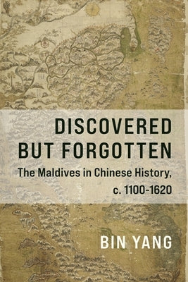 Discovered But Forgotten: The Maldives in Chinese History, C. 1100-1620 by Yang, Bin