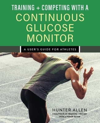 Training and Competing with a Continuous Glucose Monitor: A User's Guide for Athletes by Allen, Hunter