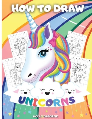 How To Draw Unicorns: A Step-By-Step Drawing Activity Book For Kids To Learn How To Draw Unicorns Using The Grid Copy Method BONUS: Great Unicorn Colo by Publishing, Artrust