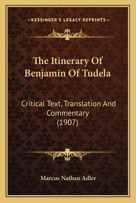 The Itinerary Of Benjamin Of Tudela: Critical Text, Translation And Commentary (1907) by Adler, Marcus Nathan
