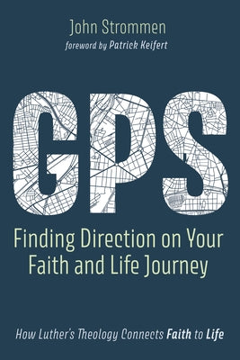 Gps: Finding Direction on Your Faith and Life Journey: How Luther's Theology Connects Faith to Life by Strommen, John