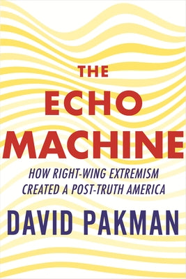 The Echo Machine: How Right-Wing Extremism Created a Post-Truth America by Pakman, David