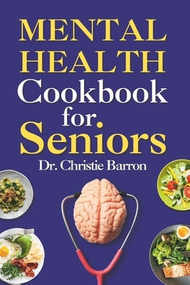 Mental Health Cookbook for Seniors: Brain Neuro Recall, Memory Focus Formula and Kitchen Vitamins Recipe Book for Men, Women, Kids, Teens, and Adults by Barron, Christie