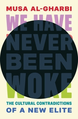We Have Never Been Woke: The Cultural Contradictions of a New Elite by Al-Gharbi, Musa