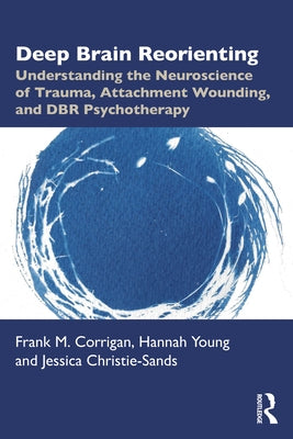 Deep Brain Reorienting: Understanding the Neuroscience of Trauma, Attachment Wounding, and Dbr Psychotherapy by Corrigan, Frank M.