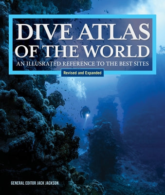Dive Atlas of the World, Revised and Expanded Edition: An Illustrated Reference to the Best Sites by Jackson, Jack