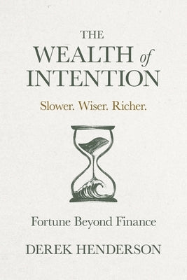 The Wealth of Intention: Slower. Wiser. Richer. Fortune Beyond Finance by Henderson, Derek